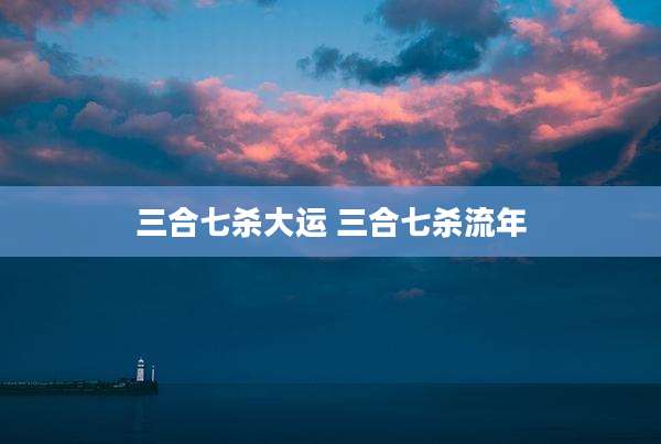 三合七杀大运 三合七杀流年