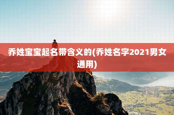 乔姓宝宝起名带含义的(乔姓名字2021男女通用)