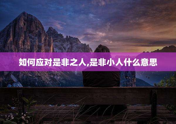 如何应对是非之人,是非小人什么意思