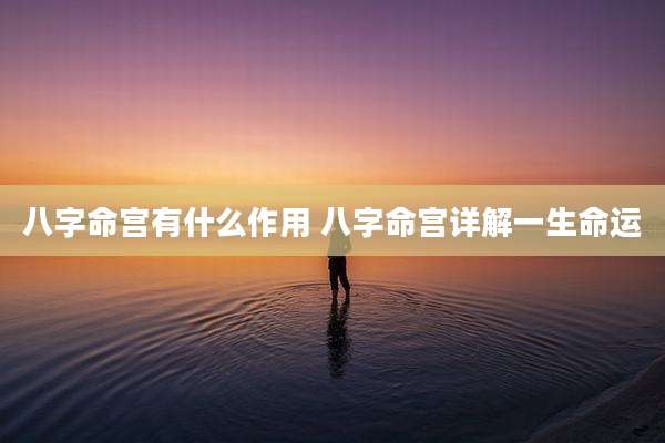 八字命宫有什么作用 八字命宫详解一生命运