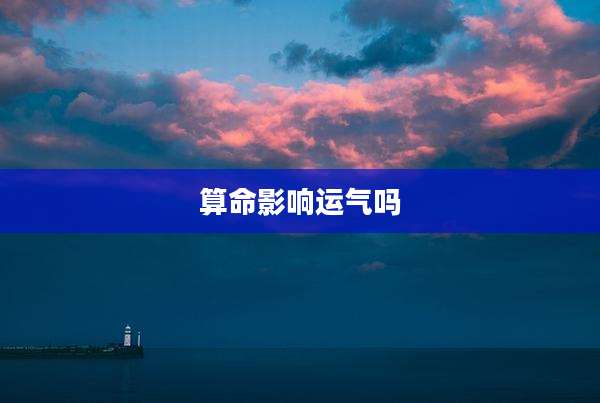 算命影响运气吗
