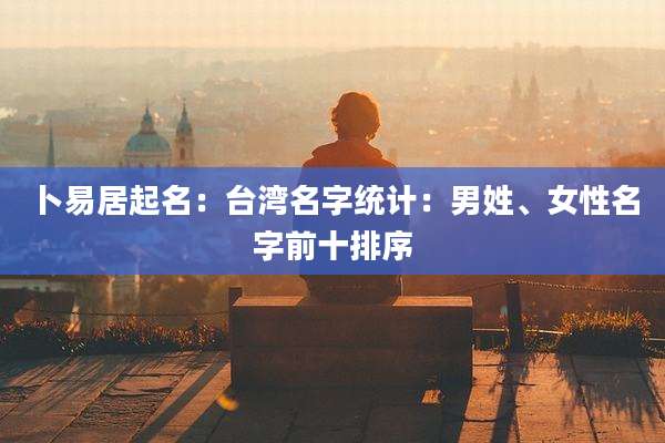 卜易居起名:台湾名字统计:男姓、女性名字前十排序