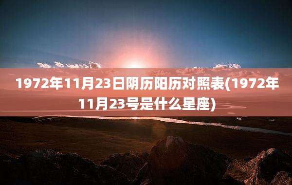 1972年11月23日阴历阳历对照表(1972年11月23号是什么星座)