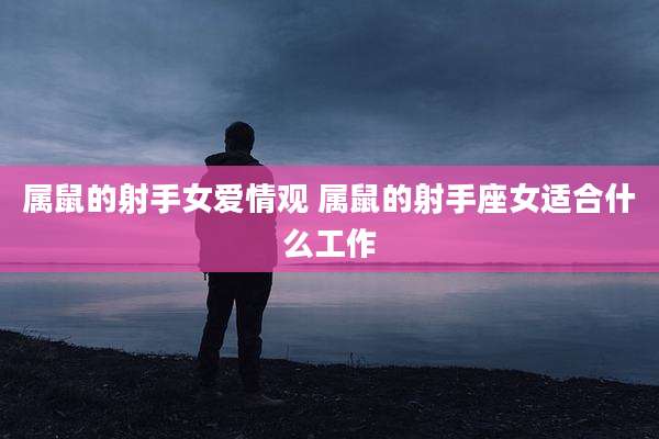 属鼠的射手女爱情观 属鼠的射手座女适合什么工作