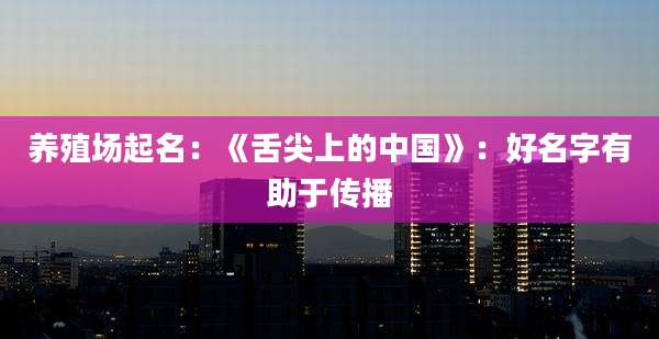 养殖场起名：《舌尖上的中国》：好名字有助于传播