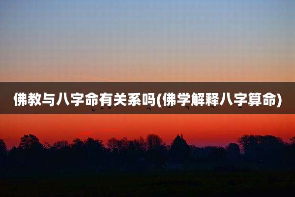 佛教与八字命有关系吗(佛学解释八字算命)