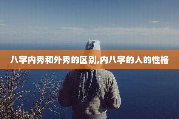 八字内秀和外秀的区别,内八字的人的性格