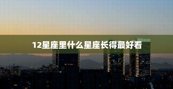 12星座里什么星座长得最好看