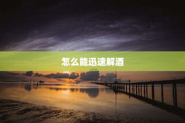 怎么能迅速解酒