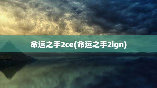 命运之手2ce(命运之手2ign)