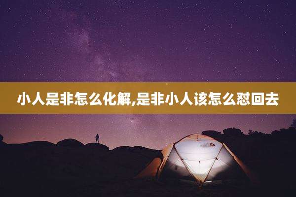 小人是非怎么化解,是非小人该怎么怼回去