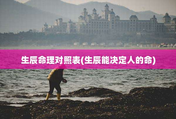 生辰命理对照表(生辰能决定人的命)
