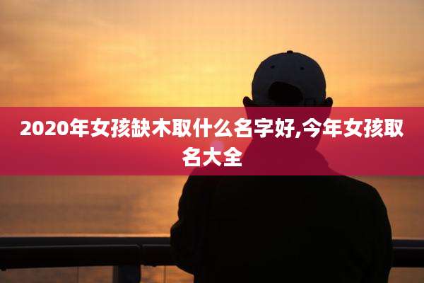 2020年女孩缺木取什么名字好,今年女孩取名大全