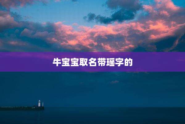牛宝宝取名带瑶字的
