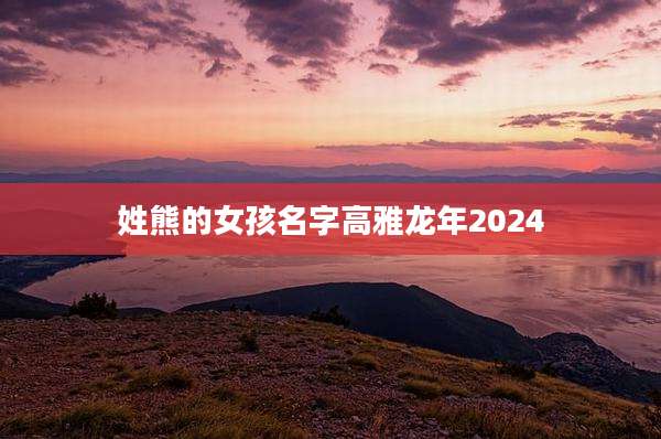 姓熊的女孩名字高雅龙年2024