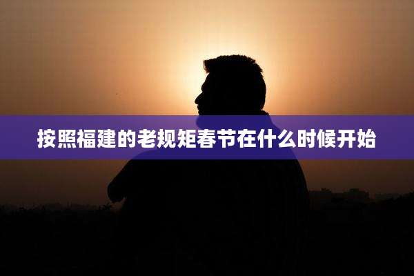 按照福建的老规矩春节在什么时候开始
