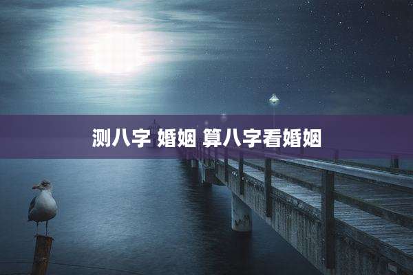 测八字 婚姻 算八字看婚姻