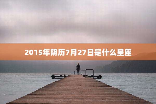 2015年阴历7月27日是什么星座