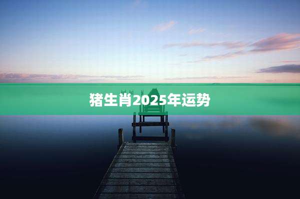 猪生肖2025年运势