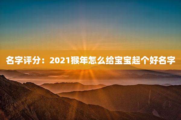 名字评分：2021猴年怎么给宝宝起个好名字