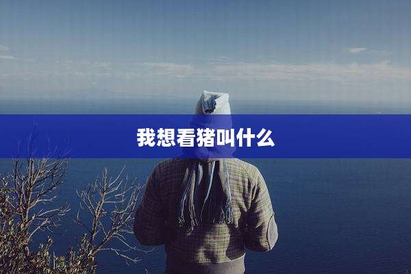 我想看猪叫什么
