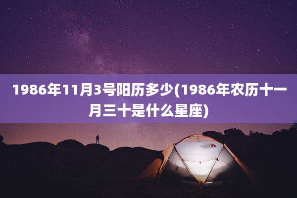 1986年11月3号阳历多少(1986年农历十一月三十是什么星座)