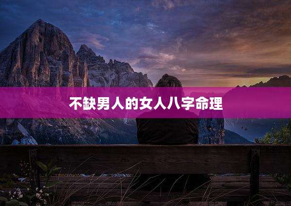 不缺男人的女人八字命理