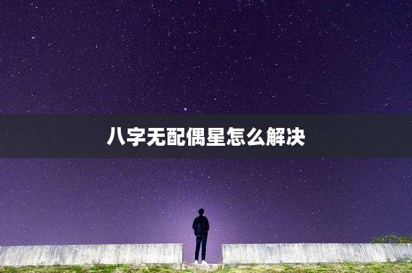 八字无配偶星怎么解决