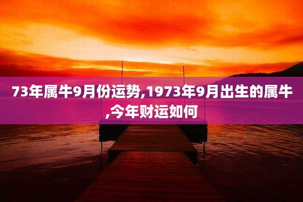 73年属牛9月份运势,1973年9月出生的属牛,今年财运如何