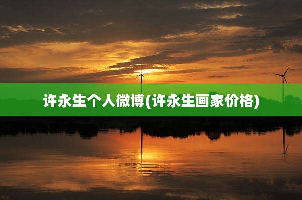 许永生个人微博(许永生画家价格)