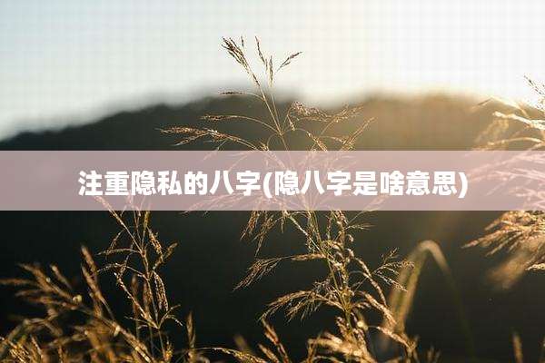 注重隐私的八字(隐八字是啥意思)