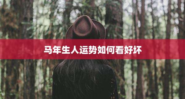 马年生人运势如何看好坏