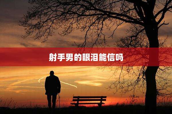 射手男的眼泪能信吗