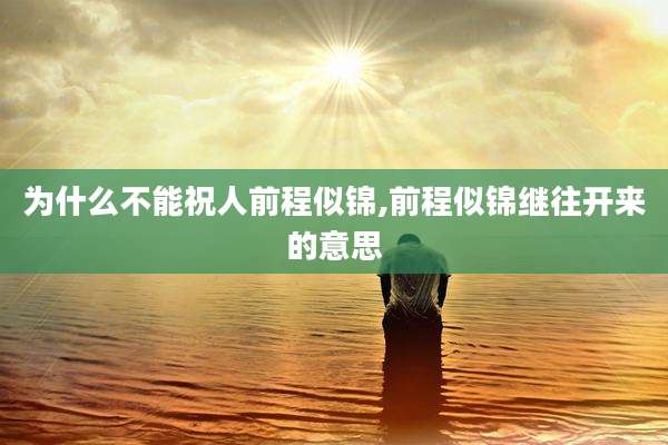为什么不能祝人前程似锦,前程似锦继往开来的意思