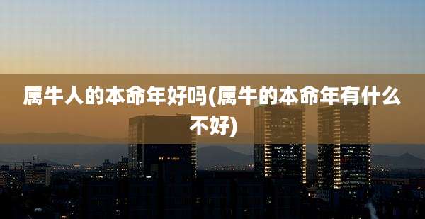 属牛人的本命年好吗(属牛的本命年有什么不好)
