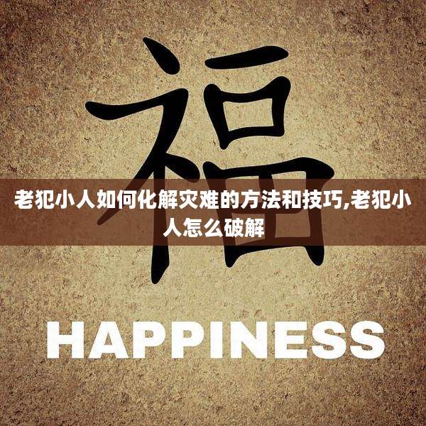 老犯小人如何化解灾难的方法和技巧,老犯小人怎么破解