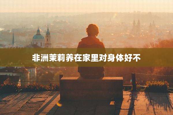 非洲茉莉养在家里对身体好不