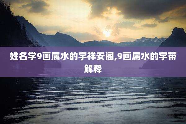 姓名学9画属水的字祥安阁,9画属水的字带解释