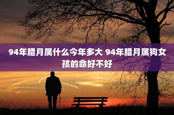 94年腊月属什么今年多大 94年腊月属狗女孩的命好不好