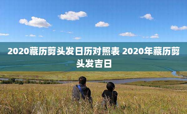 2020藏历剪头发日历对照表 2020年藏历剪头发吉日