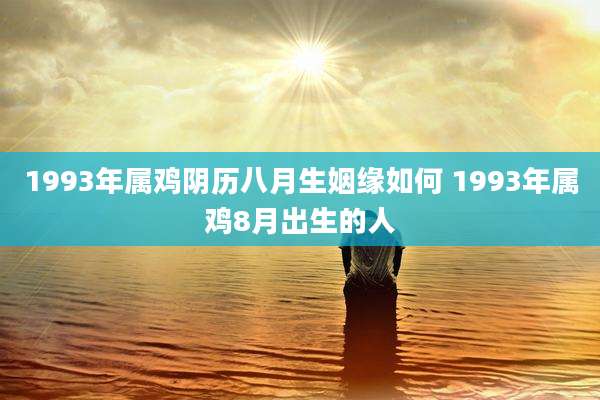1993年属鸡阴历八月生姻缘如何 1993年属鸡8月出生的人