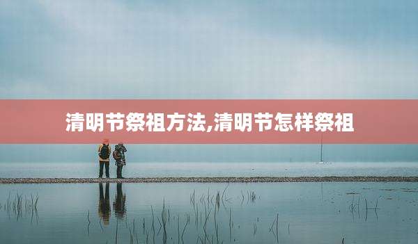 清明节祭祖方法,清明节怎样祭祖