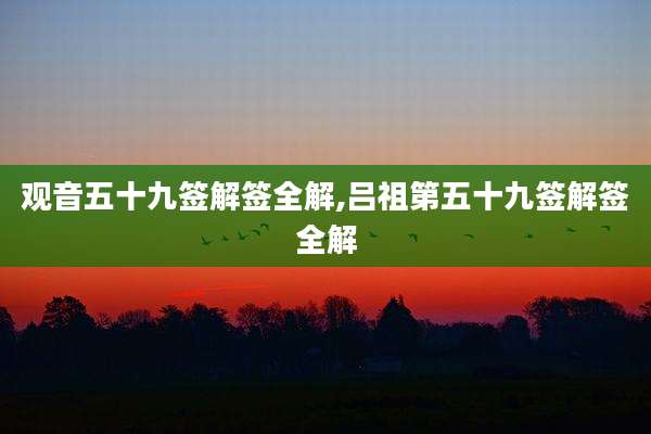 观音五十九签解签全解,吕祖第五十九签解签全解
