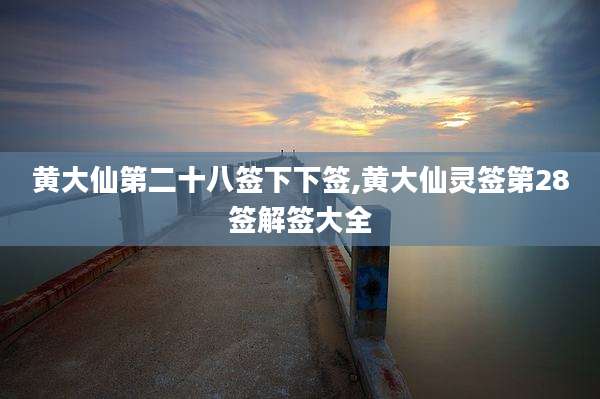 黄大仙第二十八签下下签,黄大仙灵签第28签解签大全