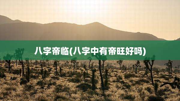八字帝临(八字中有帝旺好吗)