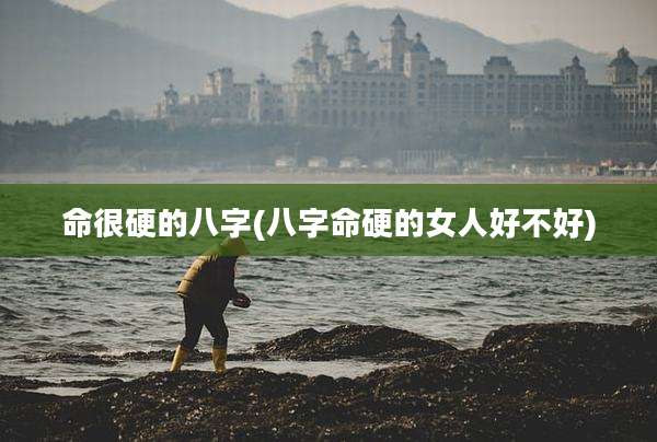 命很硬的八字(八字命硬的女人好不好)