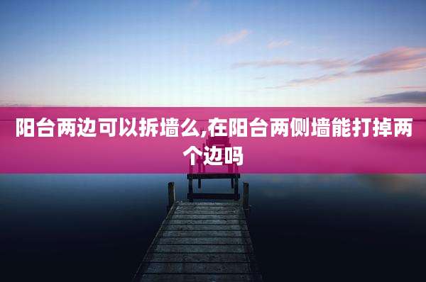 阳台两边可以拆墙么,在阳台两侧墙能打掉两个边吗
