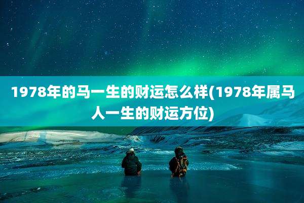 1978年的马一生的财运怎么样(1978年属马人一生的财运方位)