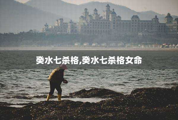 癸水七杀格,癸水七杀格女命