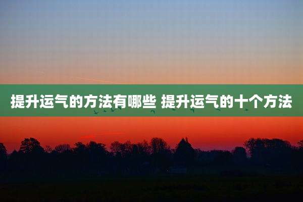 提升运气的方法有哪些 提升运气的十个方法